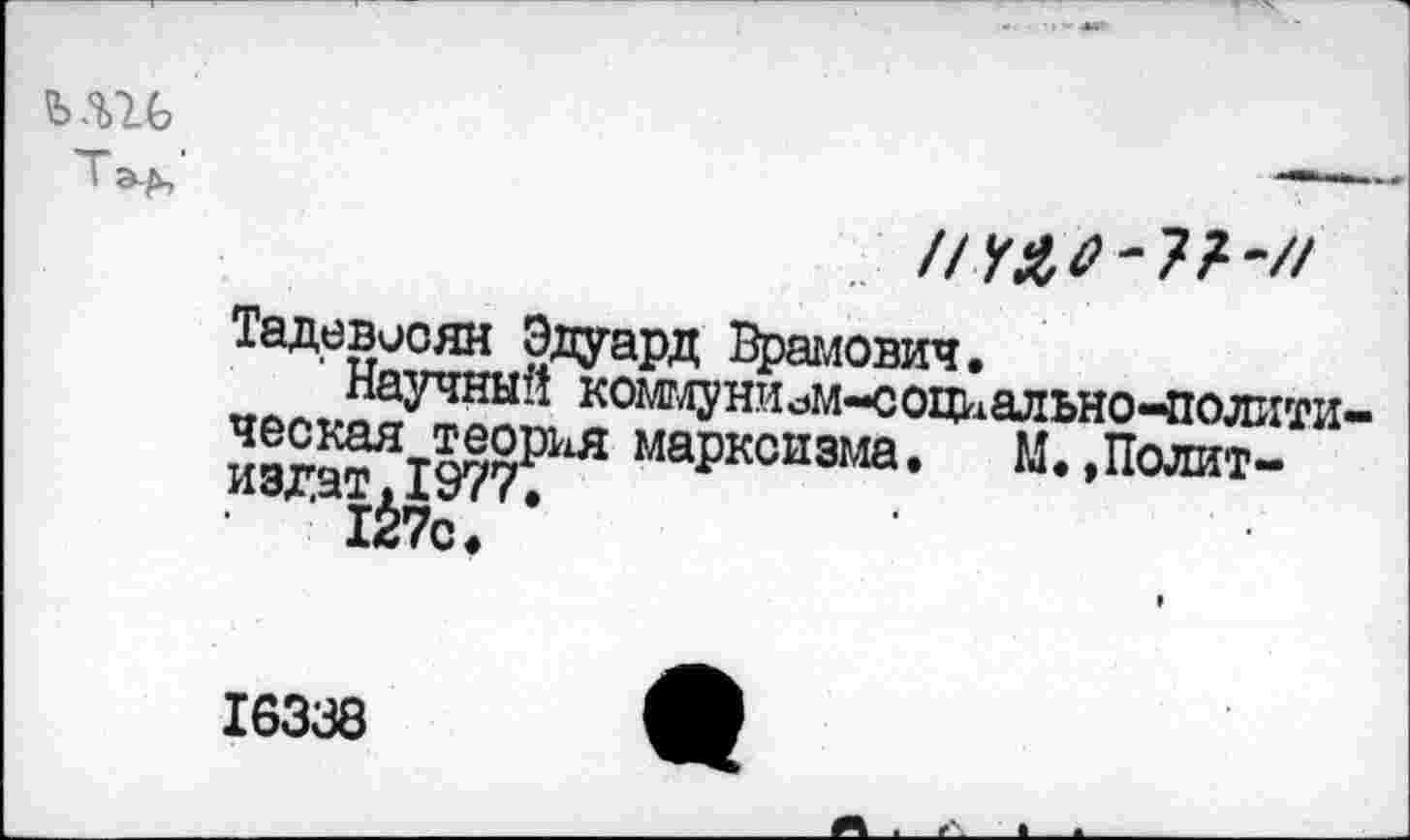 ﻿Тадевосян Эдуард Врамович.
„лл,,?аУчны * коммуни^м-социально-полити
’1^1977^ маРксизма. М. Долит-
127с<
16338